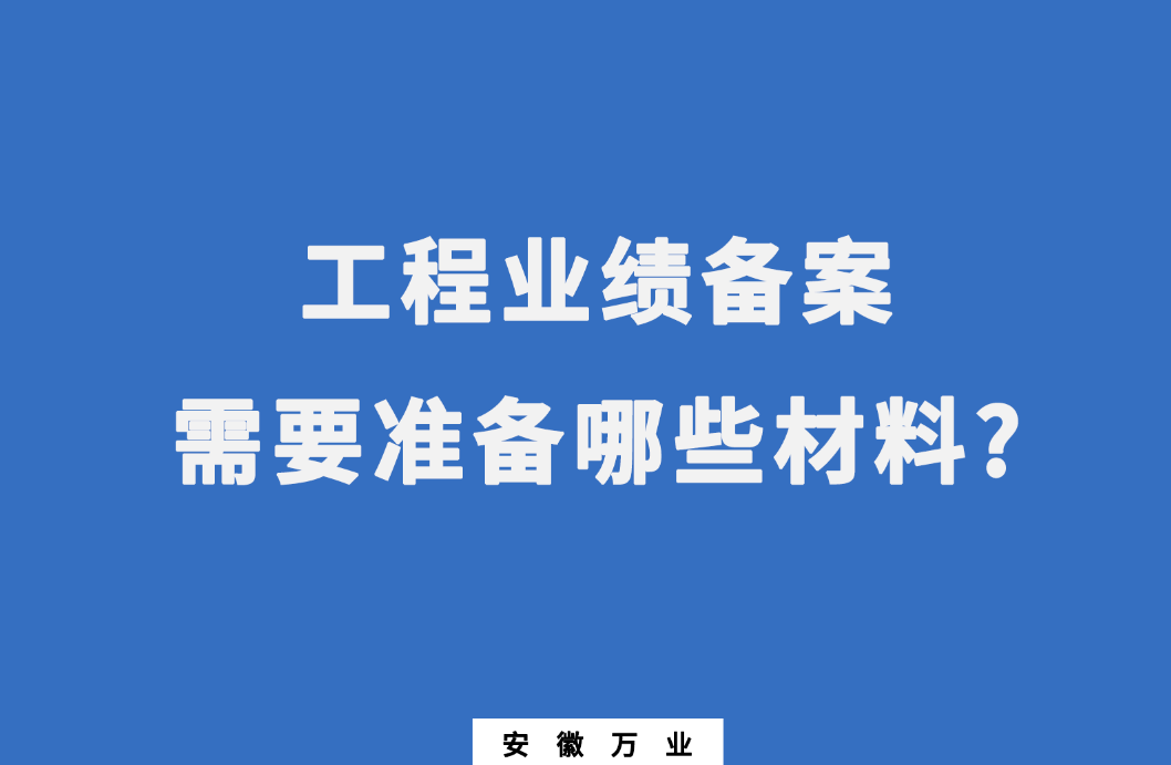 在建筑資質辦理中,工程業績備案需要準備哪些材料?