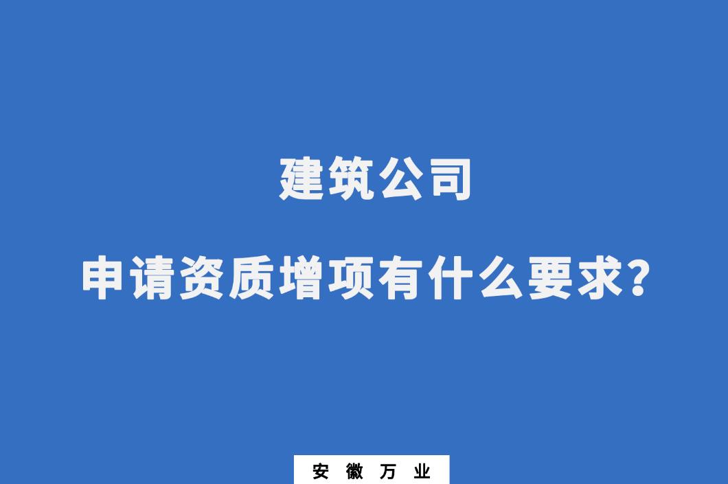 建筑公司申請資質增項有什么要求？